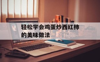 轻松学会鸡蛋炒西红柿的美味做法