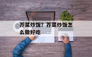 芥菜炒饭？芥菜炒饭怎么做好吃