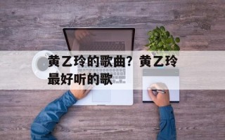 黄乙玲的歌曲？黄乙玲最好听的歌