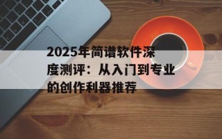 2025年简谱软件深度测评：从入门到专业的创作利器推荐