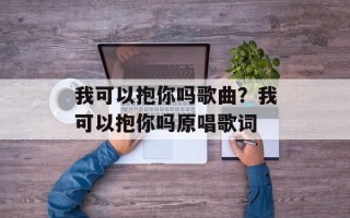 我可以抱你吗歌曲？我可以抱你吗原唱歌词