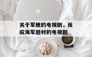 关于军舰的电视剧，反应海军题材的电视剧