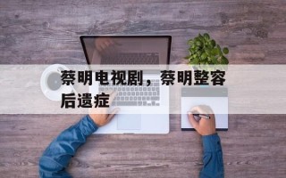 蔡明电视剧，蔡明整容后遗症