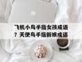 飞机小鸟手指女孩成语？天使鸟手指新娘成语