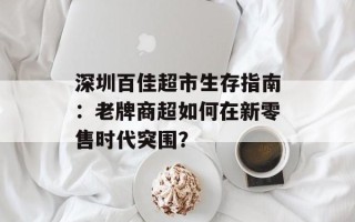 深圳百佳超市生存指南：老牌商超如何在新零售时代突围？