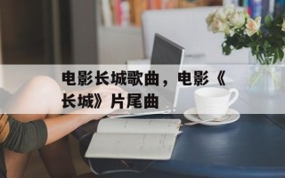 电影长城歌曲，电影《长城》片尾曲
