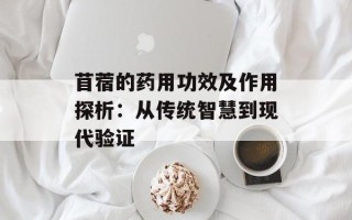 苜蓿的药用功效及作用探析：从传统智慧到现代验证