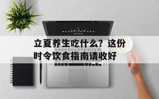 立夏养生吃什么？这份时令饮食指南请收好