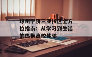 琼州学院三亚校区全方位指南：从学习到生活的热带高校体验