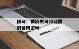 候马：被历史马蹄踏醒的晋南密码