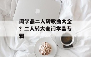 闫学晶二人转歌曲大全？二人转大全闫学晶专辑