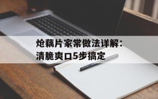 炝藕片家常做法详解：清脆爽口5步搞定