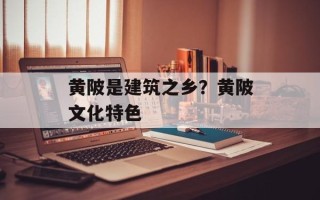 黄陂是建筑之乡？黄陂文化特色