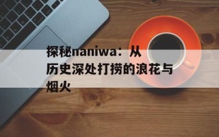 探秘naniwa：从历史深处打捞的浪花与烟火