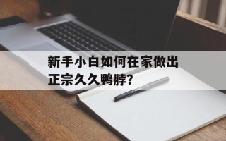 新手小白如何在家做出正宗久久鸭脖？