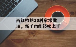 西红柿的10种家常做法，新手也能轻松上手