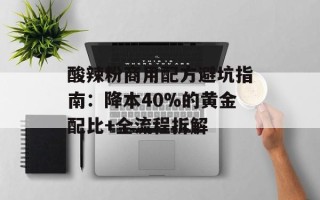 酸辣粉商用配方避坑指南：降本40%的黄金配比+全流程拆解