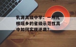 乳源高级中学：一所扎根瑶乡的省级示范性高中如何实现逆袭？