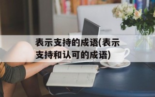 表示支持的成语(表示支持和认可的成语)