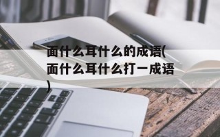 面什么耳什么的成语(面什么耳什么打一成语)