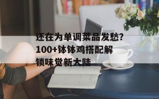 还在为单调菜品发愁？100+钵钵鸡搭配解锁味觉新大陆