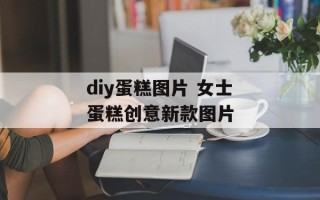 diy蛋糕图片 女士蛋糕创意新款图片