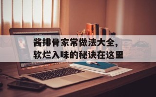 酱排骨家常做法大全,软烂入味的秘诀在这里