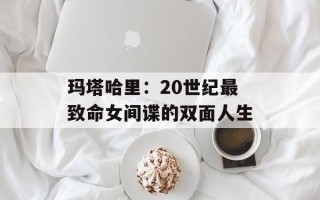 玛塔哈里：20世纪最致命女间谍的双面人生