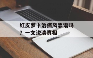 红皮萝卜治痛风靠谱吗？一文说清真相
