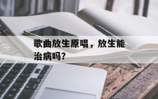 歌曲放生原唱，放生能治病吗？