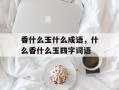 香什么玉什么成语，什么香什么玉四字词语