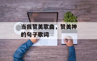 当我赞美歌曲，赞美神的句子歌词