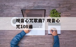 观音心咒歌曲？观音心咒108遍