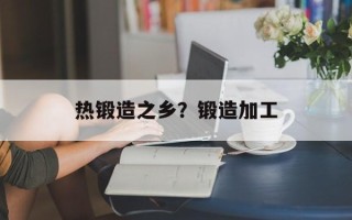 热锻造之乡？锻造加工
