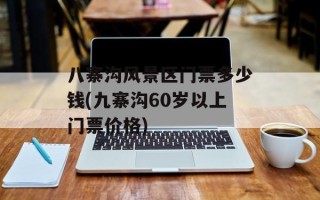 八寨沟风景区门票多少钱(九寨沟60岁以上门票价格)