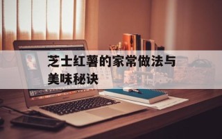 芝士红薯的家常做法与美味秘诀