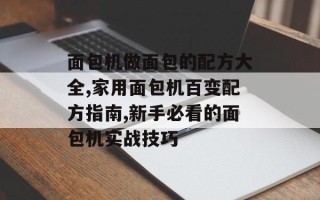 面包机做面包的配方大全,家用面包机百变配方指南,新手必看的面包机实战技巧