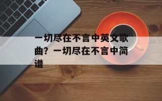 一切尽在不言中英文歌曲？一切尽在不言中简谱