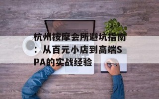 杭州按摩会所避坑指南：从百元小店到高端SPA的实战经验