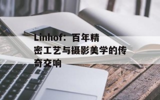 Linhof：百年精密工艺与摄影美学的传奇交响