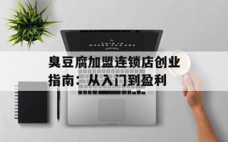 臭豆腐加盟连锁店创业指南：从入门到盈利