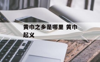 黄巾之乡是哪里 黄巾起义