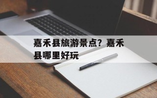 嘉禾县旅游景点？嘉禾县哪里好玩