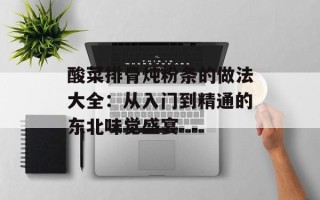 酸菜排骨炖粉条的做法大全：从入门到精通的东北味觉盛宴