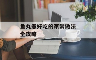 鱼丸煮好吃的家常做法全攻略