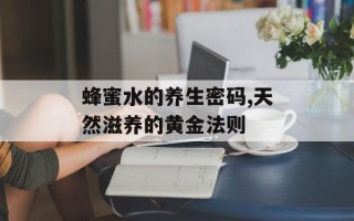 蜂蜜水的养生密码,天然滋养的黄金法则