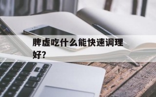 脾虚吃什么能快速调理好？