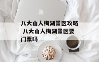 八大山人梅湖景区攻略 八大山人梅湖景区要门票吗
