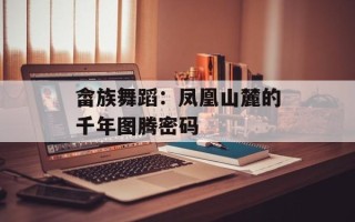 畲族舞蹈：凤凰山麓的千年图腾密码
