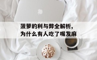 菠萝的利与弊全解析,为什么有人吃了嘴发麻